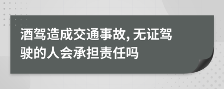 酒駕造成交通事故, 無證駕駛的人會承擔(dān)責(zé)任嗎