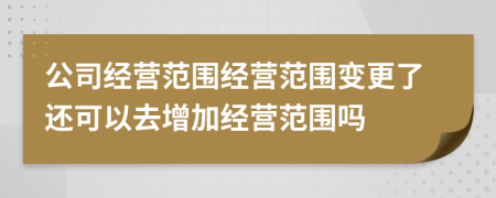 公司經(jīng)營(yíng)范圍經(jīng)營(yíng)范圍變更了還可以去增加經(jīng)營(yíng)范圍嗎