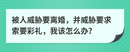 被人威脅要離婚，并威脅要求索要彩禮，我該怎么辦？