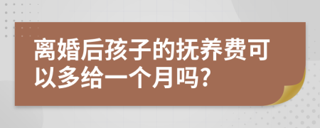 離婚后孩子的撫養(yǎng)費可以多給一個月嗎?