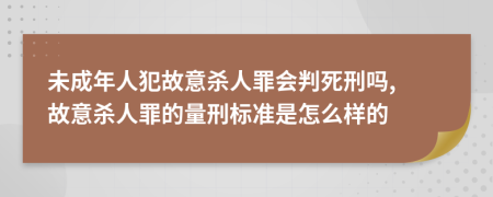 未成年人犯故意殺人罪會(huì)判死刑嗎, 故意殺人罪的量刑標(biāo)準(zhǔn)是怎么樣的