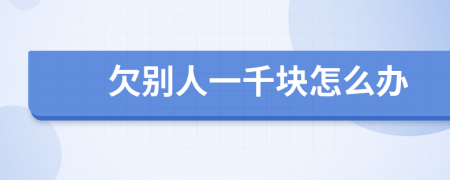 欠別人一千塊怎么辦