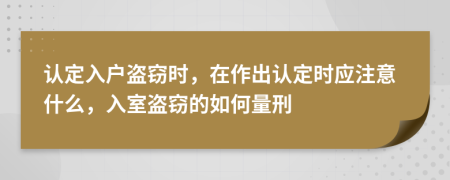 認定入戶盜竊時，在作出認定時應(yīng)注意什么，入室盜竊的如何量刑