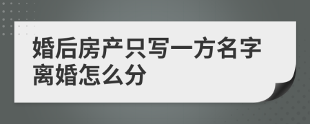 婚后房產(chǎn)只寫一方名字離婚怎么分