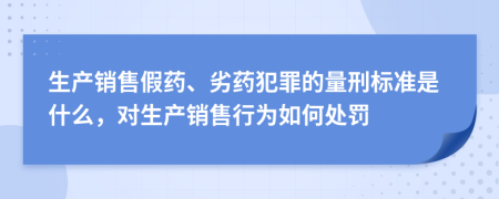 生產(chǎn)銷售假藥、劣藥犯罪的量刑標準是什么，對生產(chǎn)銷售行為如何處罰
