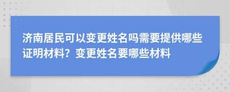 濟(jì)南居民可以變更姓名嗎需要提供哪些證明材料？變更姓名要哪些材料
