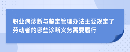 職業(yè)病診斷與鑒定管理辦法主要規(guī)定了勞動(dòng)者的哪些診斷義務(wù)需要履行