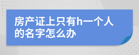 房產(chǎn)證上只有h一個人的名字怎么辦