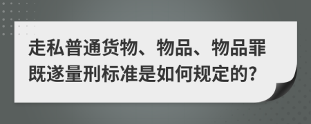 走私普通貨物、物品、物品罪既遂量刑標準是如何規(guī)定的?