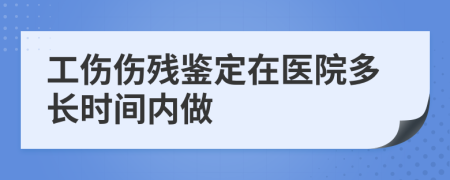 工傷傷殘鑒定在醫(yī)院多長時(shí)間內(nèi)做