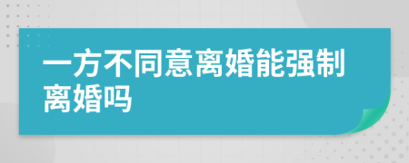 一方不同意離婚能強(qiáng)制離婚嗎