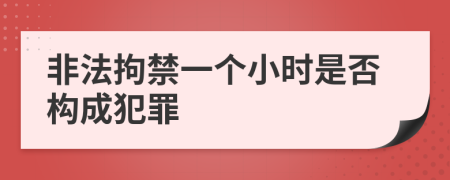 非法拘禁一個小時是否構(gòu)成犯罪