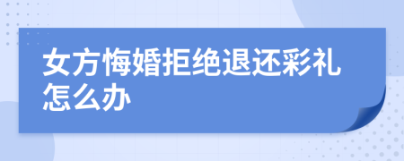 女方悔婚拒絕退還彩禮怎么辦