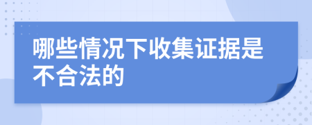 哪些情況下收集證據(jù)是不合法的