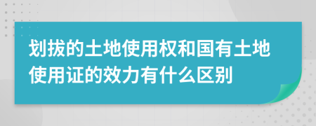 劃拔的土地使用權(quán)和國有土地使用證的效力有什么區(qū)別