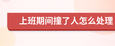 上班期間撞了人怎么處理