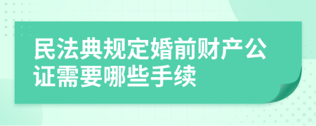 民法典規(guī)定婚前財(cái)產(chǎn)公證需要哪些手續(xù)