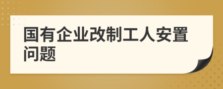 國有企業(yè)改制工人安置問題
