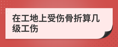 在工地上受傷骨折算幾級(jí)工傷
