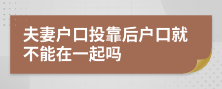 夫妻戶口投靠后戶口就不能在一起嗎
