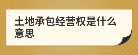 土地承包經(jīng)營權(quán)是什么意思