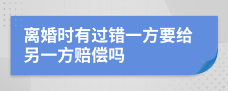 離婚時有過錯一方要給另一方賠償嗎