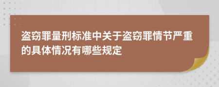 盜竊罪量刑標(biāo)準(zhǔn)中關(guān)于盜竊罪情節(jié)嚴(yán)重的具體情況有哪些規(guī)定