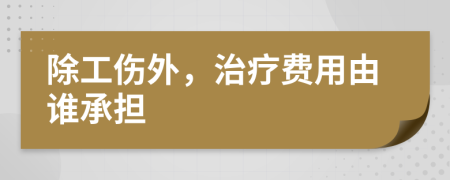 除工傷外，治療費(fèi)用由誰承擔(dān)
