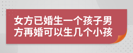 女方已婚生一個(gè)孩子男方再婚可以生幾個(gè)小孩