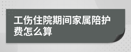 工傷住院期間家屬陪護(hù)費(fèi)怎么算