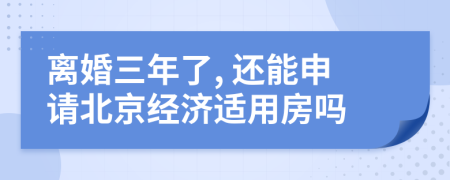離婚三年了, 還能申請北京經(jīng)濟適用房嗎