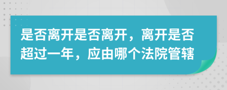 是否離開是否離開，離開是否超過一年，應由哪個法院管轄