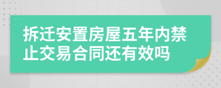 拆遷安置房屋五年內(nèi)禁止交易合同還有效嗎