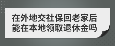 在外地交社?；乩霞液竽茉诒镜仡I取退休金嗎