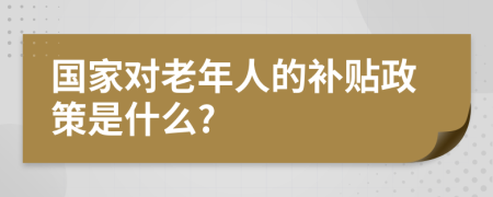 國家對老年人的補貼政策是什么?