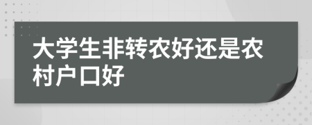 大學(xué)生非轉(zhuǎn)農(nóng)好還是農(nóng)村戶口好