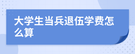 大學(xué)生當(dāng)兵退伍學(xué)費(fèi)怎么算