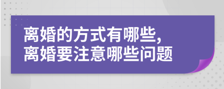 離婚的方式有哪些, 離婚要注意哪些問題