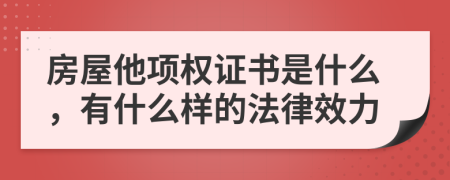 房屋他項(xiàng)權(quán)證書是什么，有什么樣的法律效力
