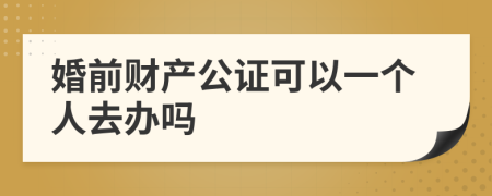 婚前財產公證可以一個人去辦嗎