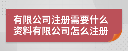 有限公司注冊需要什么資料有限公司怎么注冊