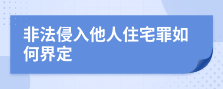 非法侵入他人住宅罪如何界定