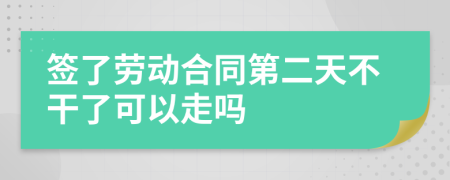 簽了勞動合同第二天不干了可以走嗎