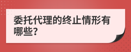 委托代理的終止情形有哪些？