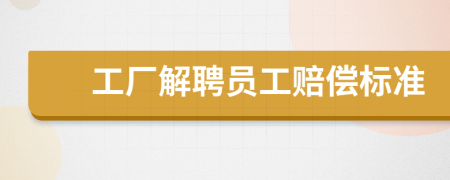 工廠解聘員工賠償標(biāo)準(zhǔn)