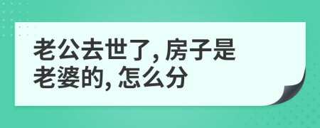 老公去世了, 房子是老婆的, 怎么分