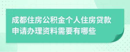 成都住房公積金個人住房貸款申請辦理資料需要有哪些