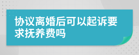 協(xié)議離婚后可以起訴要求撫養(yǎng)費(fèi)嗎