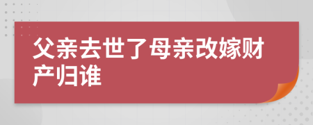 父親去世了母親改嫁財(cái)產(chǎn)歸誰
