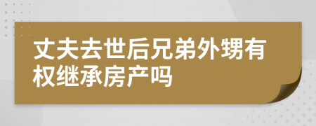 丈夫去世后兄弟外甥有權(quán)繼承房產(chǎn)嗎